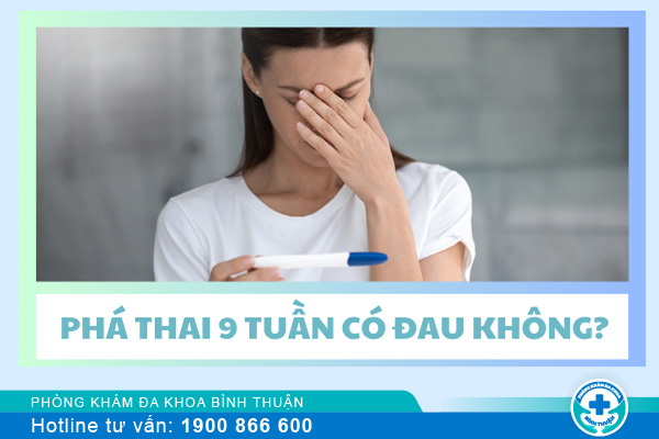 Phá thai 9 tuần có đau không? Cách phá thai 9 tuần an toàn, không đau